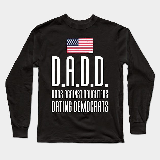 DADD - Dads Against Daughthers Dating Democrats Long Sleeve T-Shirt by Aajos